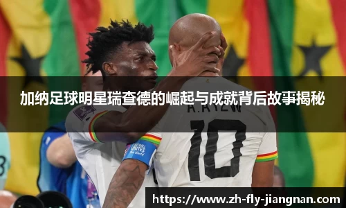 加纳足球明星瑞查德的崛起与成就背后故事揭秘